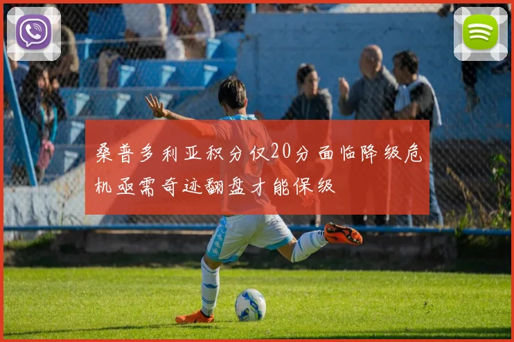 桑普多利亚积分仅20分面临降级危机亟需奇迹翻盘才能保级