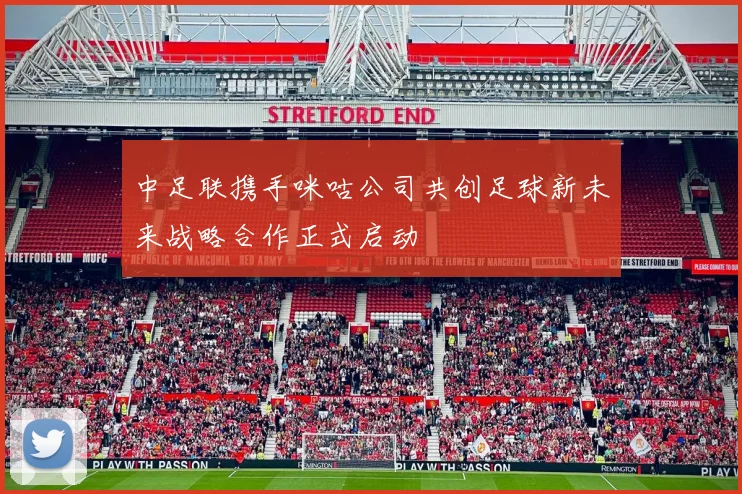 中足联携手咪咕公司共创足球新未来战略合作正式启动