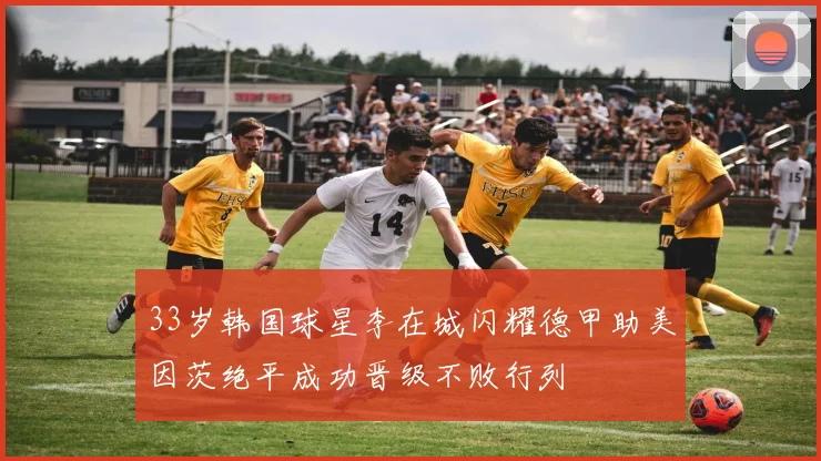 33岁韩国球星李在城闪耀德甲助美因茨绝平成功晋级不败行列